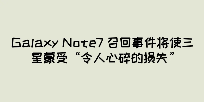 Galaxy Note7 召回事件将使三星蒙受“令人心碎的损失”