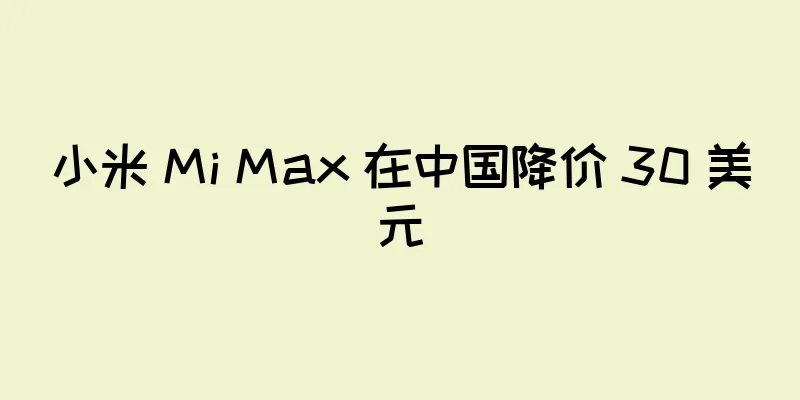 小米 Mi Max 在中国降价 30 美元