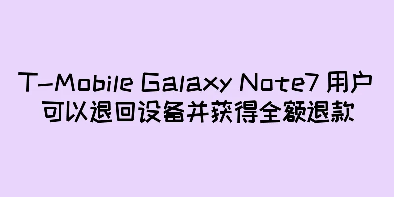T-Mobile Galaxy Note7 用户可以退回设备并获得全额退款