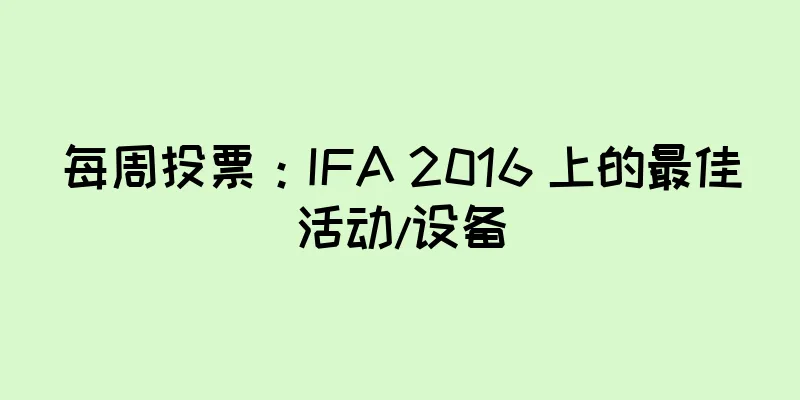每周投票：IFA 2016 上的最佳活动/设备