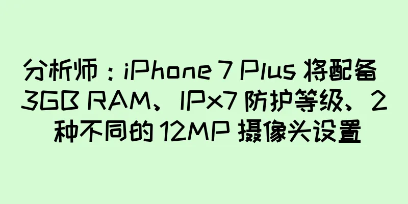分析师：iPhone 7 Plus 将配备 3GB RAM、IPx7 防护等级、2 种不同的 12MP 摄像头设置