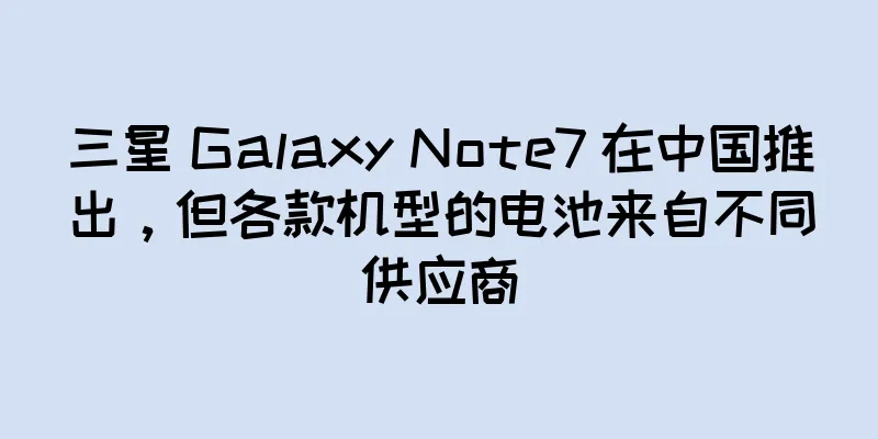 三星 Galaxy Note7 在中国推出，但各款机型的电池来自不同供应商