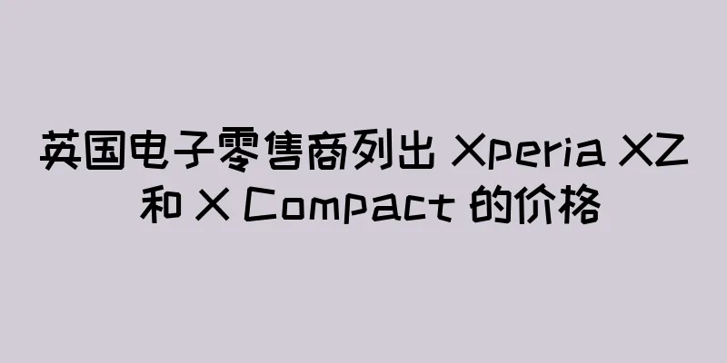 英国电子零售商列出 Xperia XZ 和 X Compact 的价格