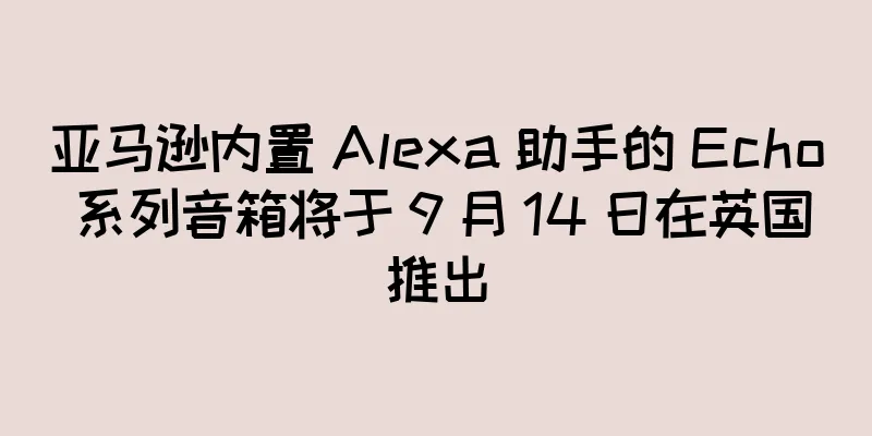 亚马逊内置 Alexa 助手的 Echo 系列音箱将于 9 月 14 日在英国推出