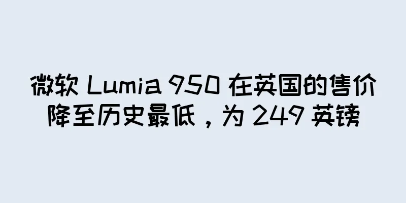 微软 Lumia 950 在英国的售价降至历史最低，为 249 英镑