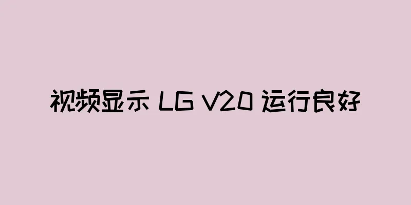视频显示 LG V20 运行良好
