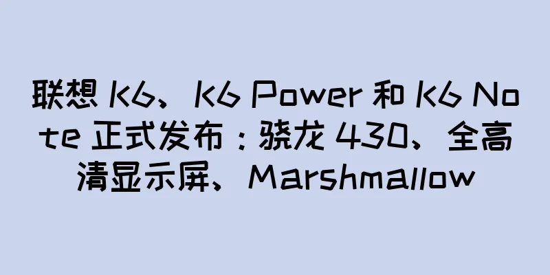 联想 K6、K6 Power 和 K6 Note 正式发布：骁龙 430、全高清显示屏、Marshmallow