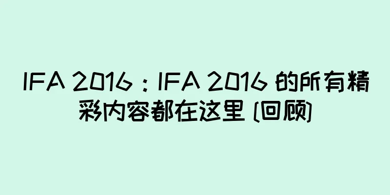 IFA 2016：IFA 2016 的所有精彩内容都在这里 [回顾]