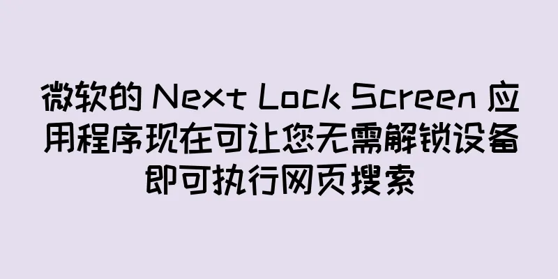 微软的 Next Lock Screen 应用程序现在可让您无需解锁设备即可执行网页搜索