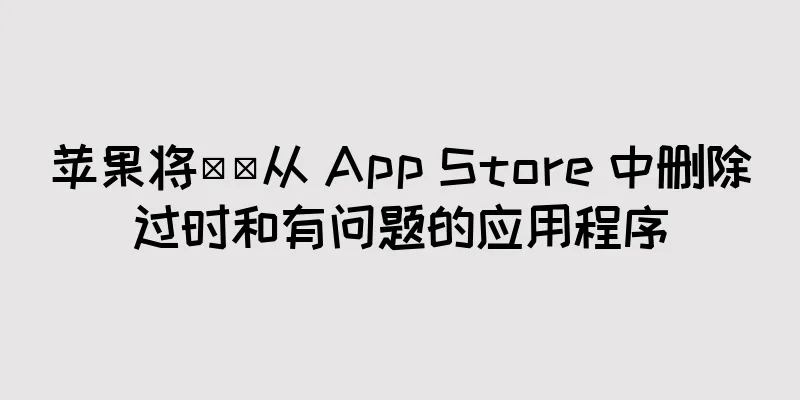 苹果将​​从 App Store 中删除过时和有问题的应用程序