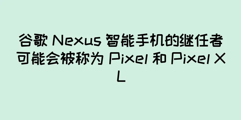 谷歌 Nexus 智能手机的继任者可能会被称为 Pixel 和 Pixel XL