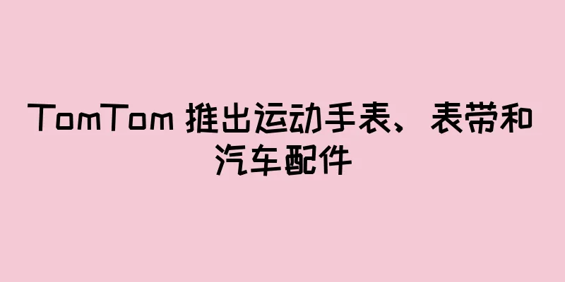 TomTom 推出运动手表、表带和汽车配件