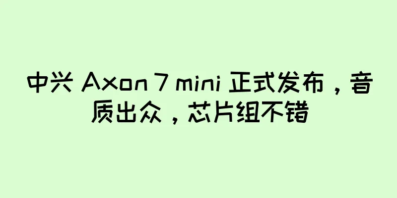 中兴 Axon 7 mini 正式发布，音质出众，芯片组不错