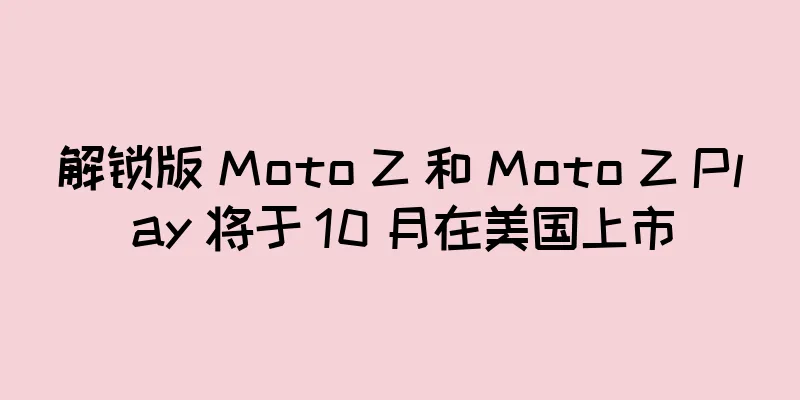 解锁版 Moto Z 和 Moto Z Play 将于 10 月在美国上市