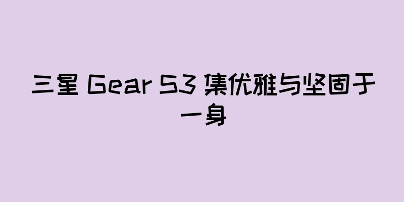 三星 Gear S3 集优雅与坚固于一身