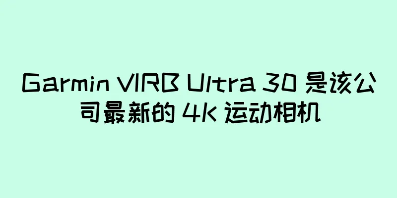Garmin VIRB Ultra 30 是该公司最新的 4K 运动相机