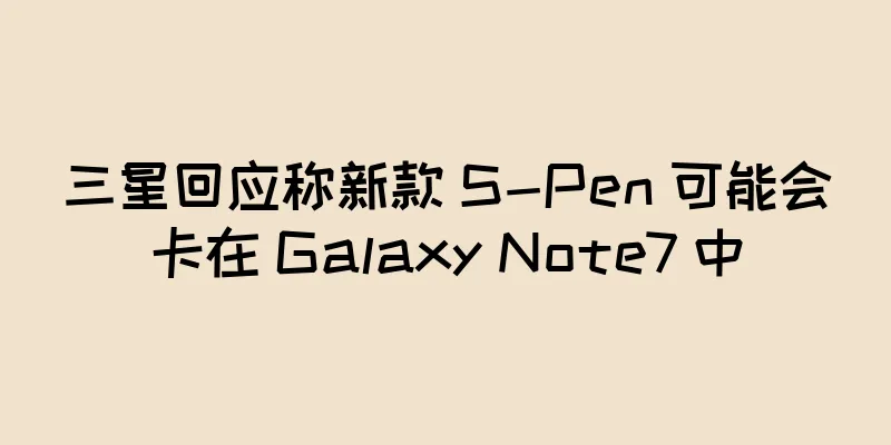 三星回应称新款 S-Pen 可能会卡在 Galaxy Note7 中