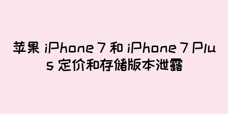 苹果 iPhone 7 和 iPhone 7 Plus 定价和存储版本泄露