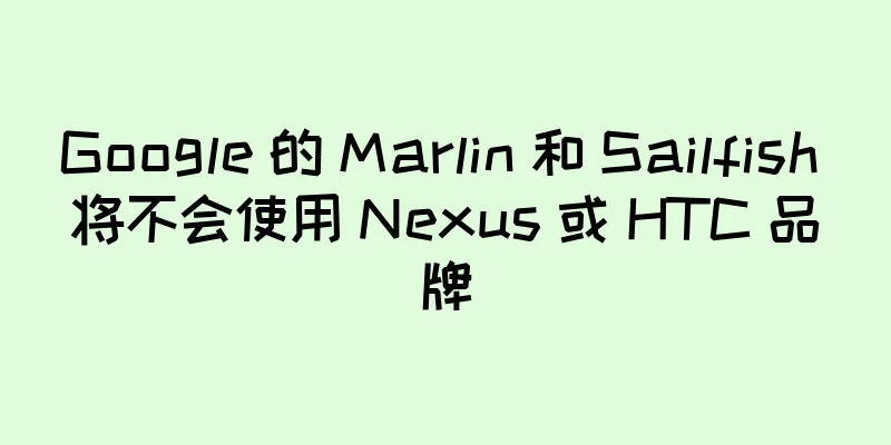 Google 的 Marlin 和 Sailfish 将不会使用 Nexus 或 HTC 品牌
