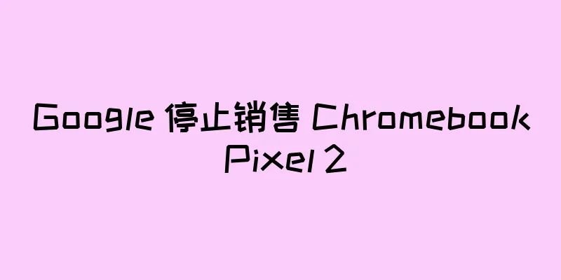 Google 停止销售 Chromebook Pixel 2