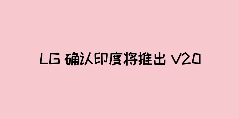 LG 确认印度将推出 V20