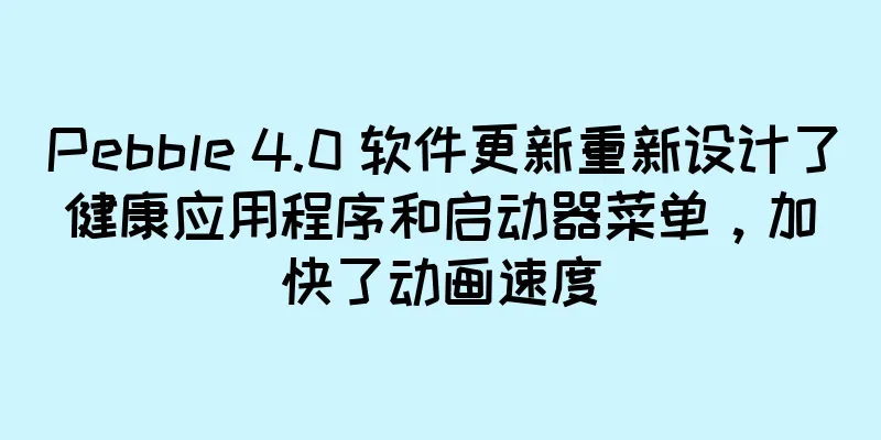 Pebble 4.0 软件更新重新设计了健康应用程序和启动器菜单，加快了动画速度
