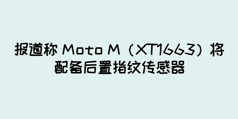 报道称 Moto M（XT1663）将配备后置指纹传感器