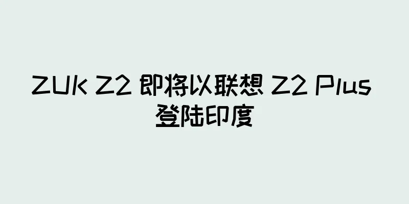 ZUK Z2 即将以联想 Z2 Plus 登陆印度