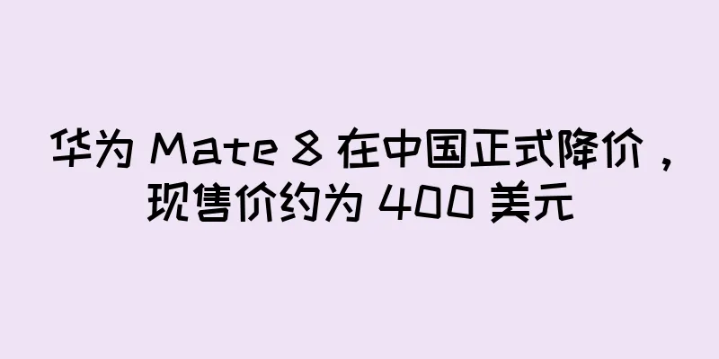华为 Mate 8 在中国正式降价，现售价约为 400 美元