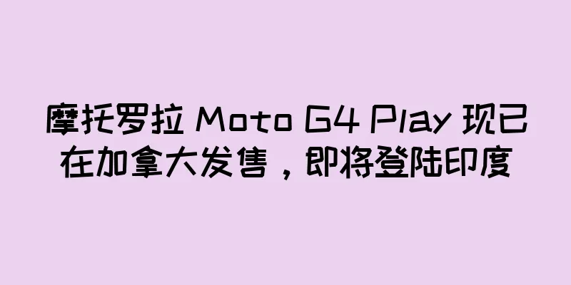 摩托罗拉 Moto G4 Play 现已在加拿大发售，即将登陆印度