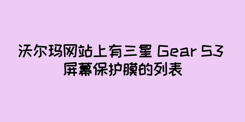 沃尔玛网站上有三星 Gear S3 屏幕保护膜的列表