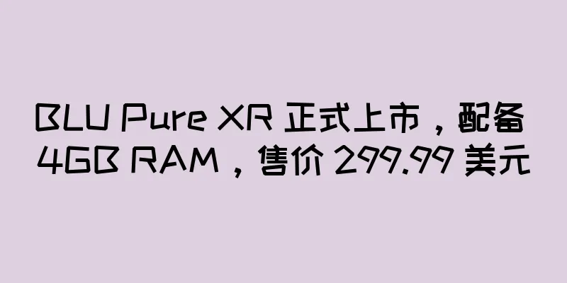 BLU Pure XR 正式上市，配备 4GB RAM，售价 299.99 美元