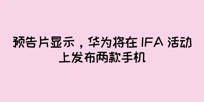 预告片显示，华为将在 IFA 活动上发布两款手机