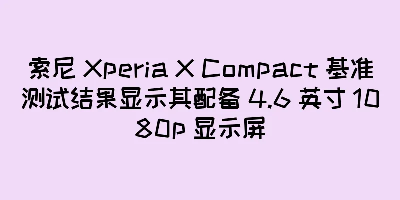 索尼 Xperia X Compact 基准测试结果显示其配备 4.6 英寸 1080p 显示屏