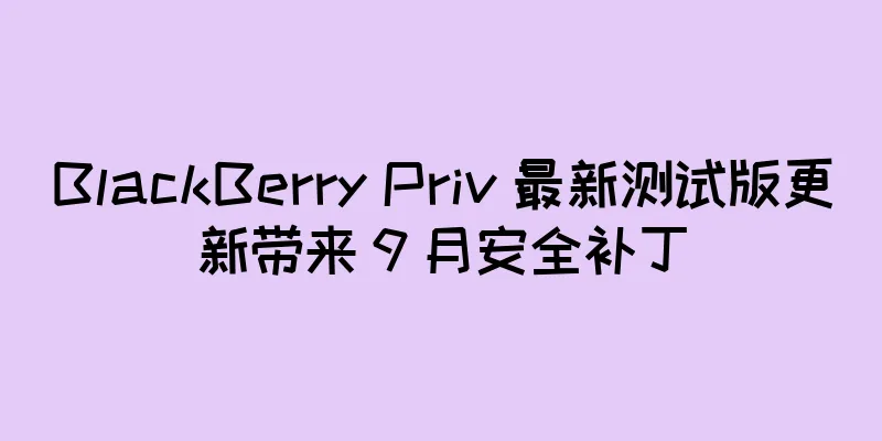 BlackBerry Priv 最新测试版更新带来 9 月安全补丁
