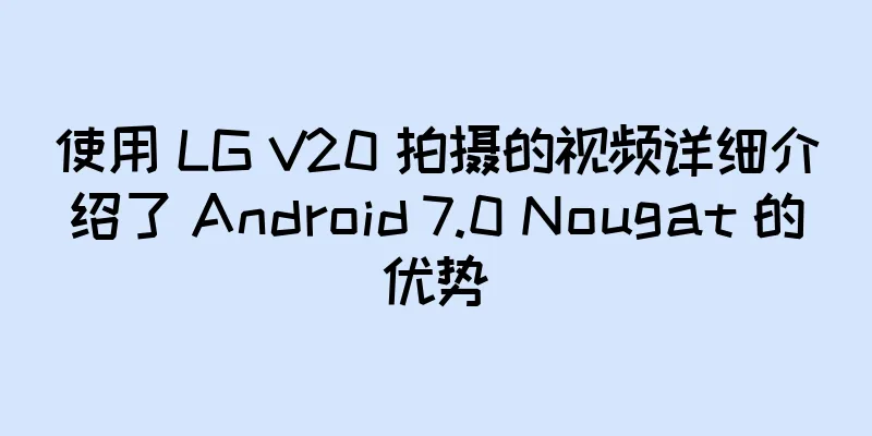 使用 LG V20 拍摄的视频详细介绍了 Android 7.0 Nougat 的优势