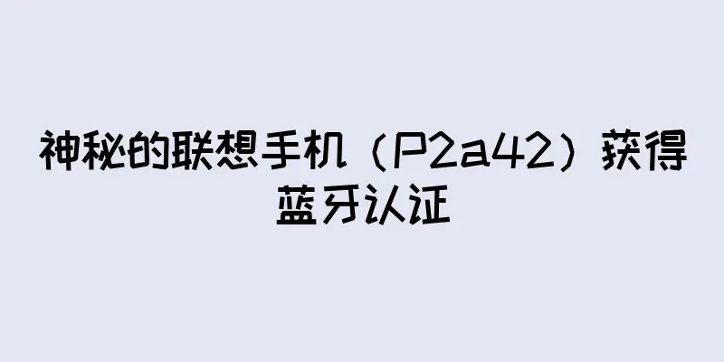 神秘的联想手机（P2a42）获得蓝牙认证