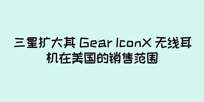 三星扩大其 Gear IconX 无线耳机在美国的销售范围