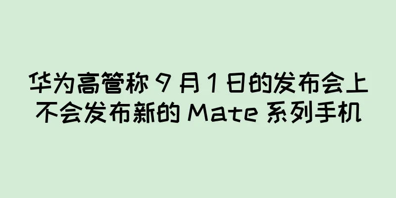 华为高管称 9 月 1 日的发布会上不会发布新的 Mate 系列手机