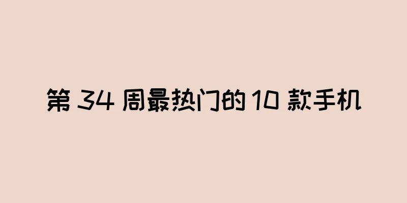 第 34 周最热门的 10 款手机