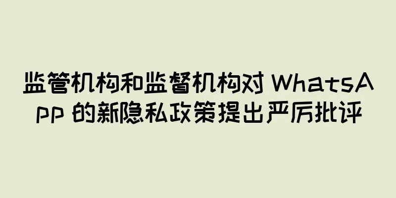 监管机构和监督机构对 WhatsApp 的新隐私政策提出严厉批评