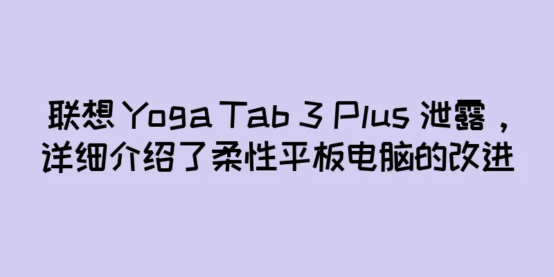 联想 Yoga Tab 3 Plus 泄露，详细介绍了柔性平板电脑的改进