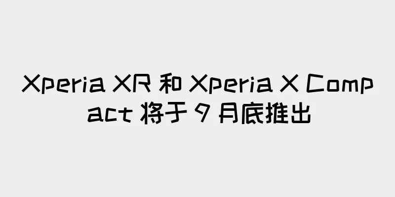 Xperia XR 和 Xperia X Compact 将于 9 月底推出