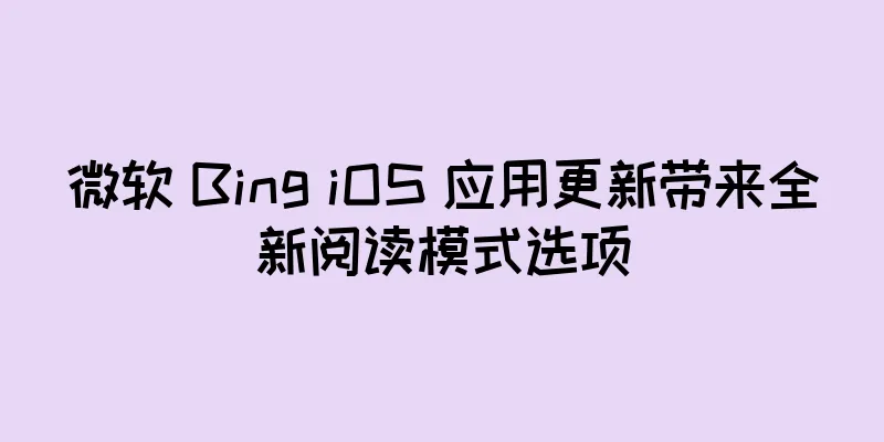 微软 Bing iOS 应用更新带来全新阅读模式选项
