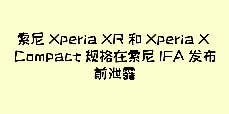 索尼 Xperia XR 和 Xperia X Compact 规格在索尼 IFA 发布前泄露