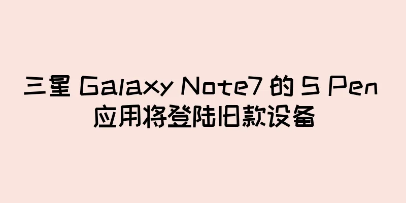 三星 Galaxy Note7 的 S Pen 应用将登陆旧款设备