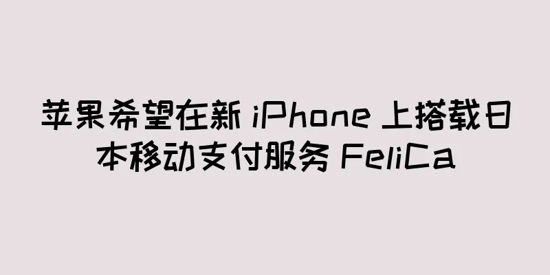 苹果希望在新 iPhone 上搭载日本移动支付服务 FeliCa