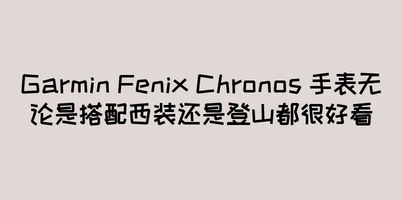 Garmin Fenix Chronos 手表无论是搭配西装还是登山都很好看