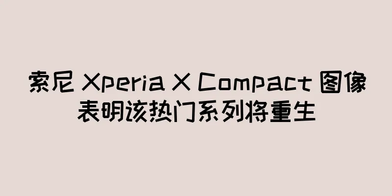 索尼 Xperia X Compact 图像表明该热门系列将重生