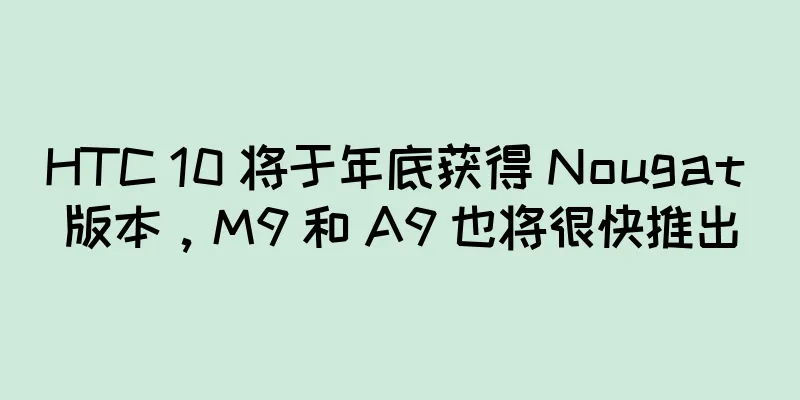 HTC 10 将于年底获得 Nougat 版本，M9 和 A9 也将很快推出